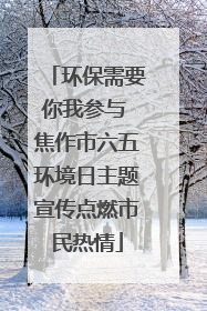 环保需要你我参与 焦作市六五环境日主题宣传点燃市民热情