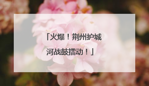 火爆！荆州护城河战鼓擂动！