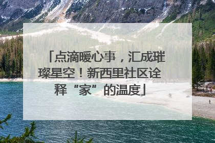 点滴暖心事，汇成璀璨星空！新西里社区诠释“家”的温度