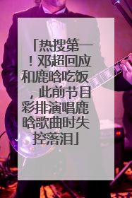 热搜第一！邓超回应和鹿晗吃饭，此前节目彩排演唱鹿晗歌曲时失控落泪