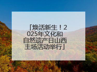 焕活新生！2025年文化和自然遗产日山西主场活动举行