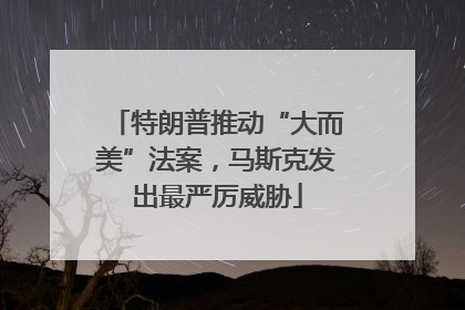 特朗普推动“大而美”法案，马斯克发出最严厉威胁