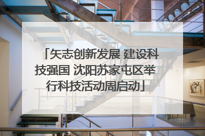 矢志创新发展 建设科技强国 沈阳苏家屯区举行科技活动周启动
