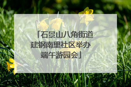 石景山八角街道建钢南里社区举办端午游园会