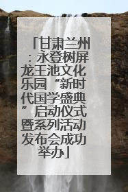 甘肃兰州：永登树屏龙王池文化乐园“新时代国学盛典”启动仪式暨系列活动发布会成功举办
