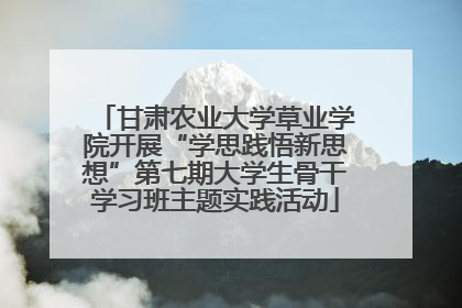 甘肃农业大学草业学院开展“学思践悟新思想”第七期大学生骨干学习班主题实践活动