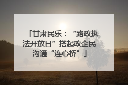 甘肃民乐：“路政执法开放日”搭起政企民沟通“连心桥”