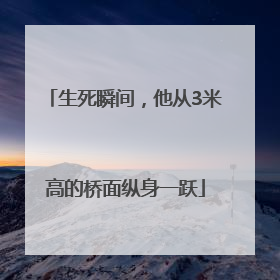 生死瞬间，他从3米高的桥面纵身一跃