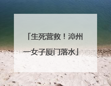 生死营救！漳州一女子厦门落水