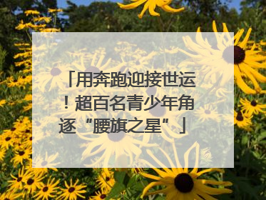 用奔跑迎接世运！超百名青少年角逐“腰旗之星”