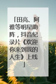 田亮、阿雅等明星助阵，抖音纪录片《欢迎你来到我的人生》上线