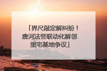 界尺敲定解纠纷！唐河法警联动化解邻里宅基地争议