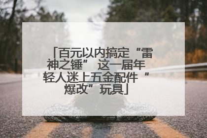 百元以内搞定“雷神之锤” 这一届年轻人迷上五金配件“爆改”玩具