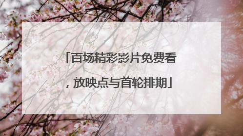 百场精彩影片免费看，放映点与首轮排期
