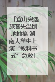 登山突遇旅客失温倒地抽搐 湖南大学生上演“教科书式”急救