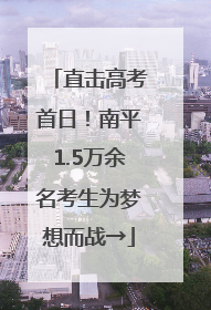 直击高考首日！南平1.5万余名考生为梦想而战→