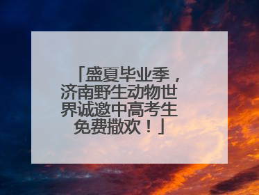 盛夏毕业季，济南野生动物世界诚邀中高考生免费撒欢！