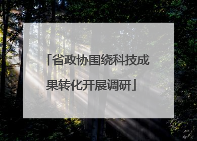 省政协围绕科技成果转化开展调研