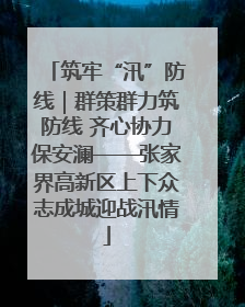 筑牢“汛”防线｜群策群力筑防线 齐心协力保安澜——张家界高新区上下众志成城迎战汛情