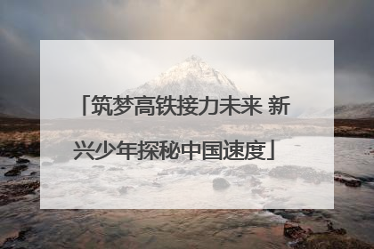 筑梦高铁接力未来 新兴少年探秘中国速度