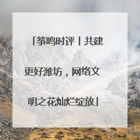 筝鸣时评丨共建更好潍坊，网络文明之花灿烂绽放