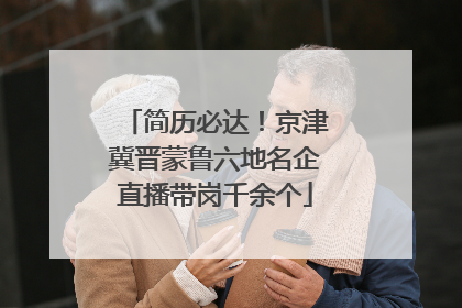 简历必达！京津冀晋蒙鲁六地名企直播带岗千余个