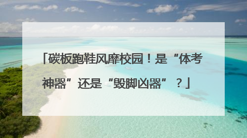碳板跑鞋风靡校园！是“体考神器”还是“毁脚凶器”？