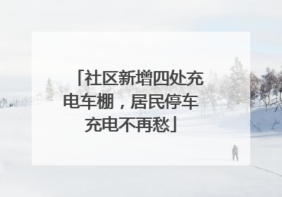 社区新增四处充电车棚，居民停车充电不再愁