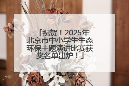 祝贺！2025年北京市中小学生生态环保主题演讲比赛获奖名单出炉！
