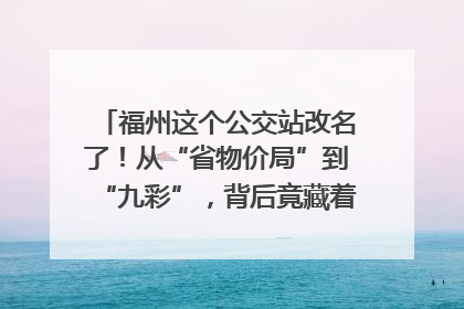 福州这个公交站改名了！从“省物价局”到“九彩”，背后竟藏着这么多故事！