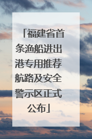 福建省首条渔船进出港专用推荐航路及安全警示区正式公布