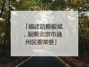 福建籍赖毅斌，履新北京市通州区委常委