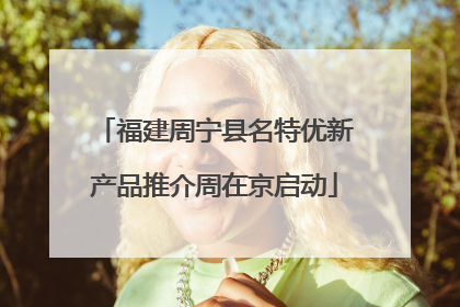 福建周宁县名特优新产品推介周在京启动