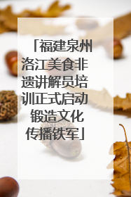 福建泉州洛江美食非遗讲解员培训正式启动 锻造文化传播铁军