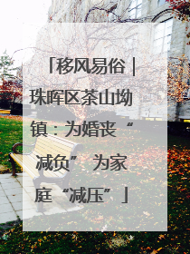 移风易俗｜珠晖区茶山坳镇：为婚丧“减负” 为家庭“减压”