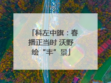 科左中旗：春播正当时 沃野绘“丰”景