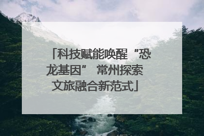 科技赋能唤醒“恐龙基因” 常州探索文旅融合新范式