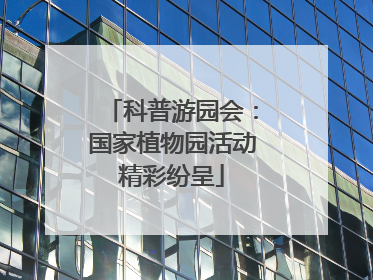 科普游园会：国家植物园活动精彩纷呈