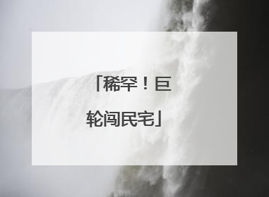 稀罕！巨轮闯民宅