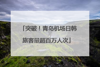 突破！青岛机场日韩旅客量超百万人次