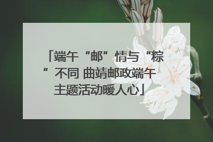 端午“邮”情与“粽”不同 曲靖邮政端午主题活动暖人心