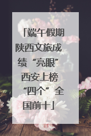 端午假期陕西文旅成绩“亮眼” 西安上榜“四个”全国前十
