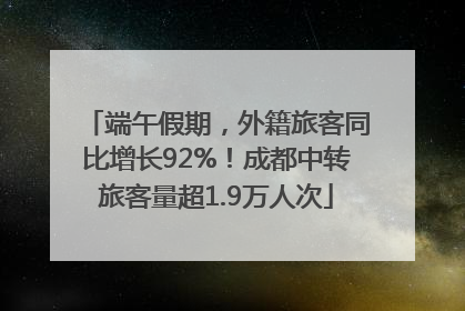 端午假期，外籍旅客同比增长92%！成都中转旅客量超1.9万人次