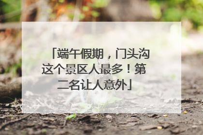 端午假期，门头沟这个景区人最多！第二名让人意外