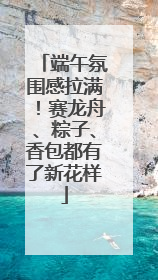 端午氛围感拉满！赛龙舟、粽子、香包都有了新花样