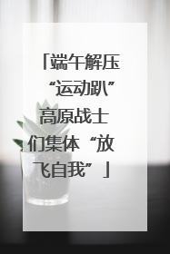 端午解压“运动趴” 高原战士们集体“放飞自我”