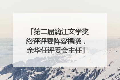 第二届漓江文学奖终评评委阵容揭晓，余华任评委会主任