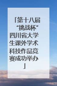 第十八届“挑战杯”四川省大学生课外学术科技作品竞赛成功举办
