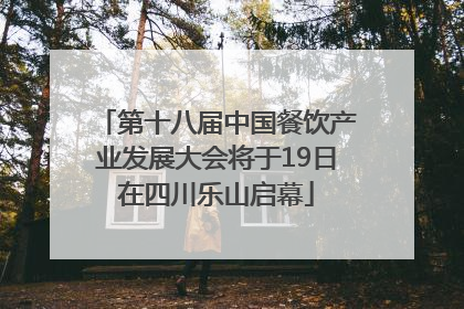 第十八届中国餐饮产业发展大会将于19日在四川乐山启幕