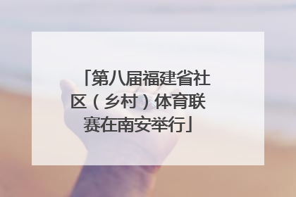 第八届福建省社区（乡村）体育联赛在南安举行